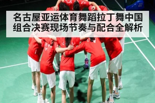 名古屋亚运体育舞蹈拉丁舞中国组合决赛现场节奏与配合全解析
